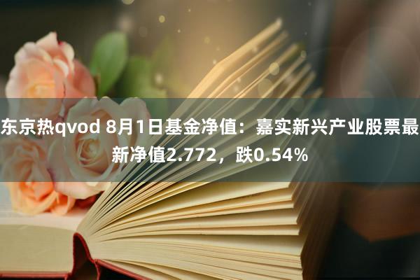 东京热qvod 8月1日基金净值：嘉实新兴产业股票最新净值2.772，跌0.54%