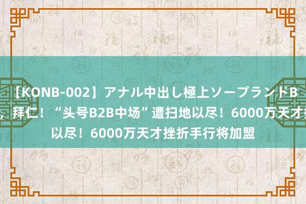 【KONB-002】アナル中出し極上ソープランドBEST4時間 相遇，拜仁！“头号B2B中场”遭扫地以尽！6000万天才挫折手行将加盟