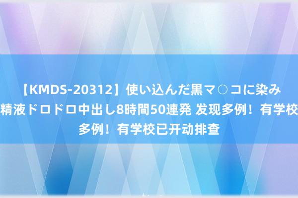 【KMDS-20312】使い込んだ黒マ○コに染み渡る息子の精液ドロドロ中出し8時間50連発 发现多例！有学校已开动排查