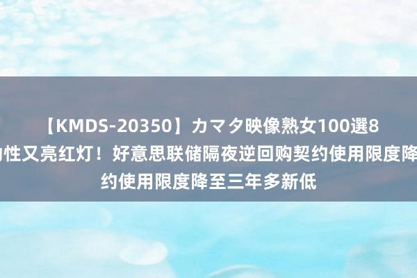 【KMDS-20350】カマタ映像熟女100選8時間 市集流动性又亮红灯！好意思联储隔夜逆回购契约使用限度降至三年多新低