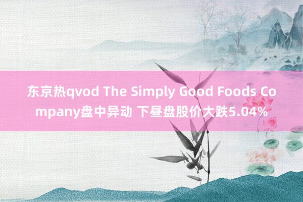 东京热qvod The Simply Good Foods Company盘中异动 下昼盘股价大跌5.04%