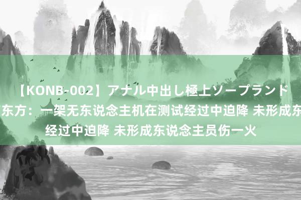 【KONB-002】アナル中出し極上ソープランドBEST4時間 海南东方：一架无东说念主机在测试经过中迫降 未形成东说念主员伤一火