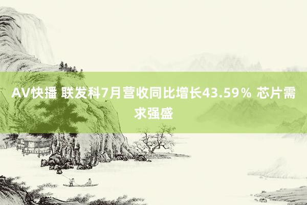 AV快播 联发科7月营收同比增长43.59％ 芯片需求强盛